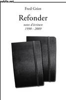 Refonder | notes d’écriture 1990-2009, de la venue des mots comme matière : notes d’écriture 1990-2009