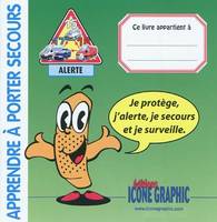 Apprendre à porter secours / je protège, j'alerte, je secours et je surveille, je protège, j'alerte, je secours et je surveille