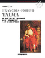 François Joseph Talma, le théâtre et l'histoire de la Révolution à la Restauration