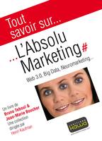 Tout savoir sur... L'Absolu Marketing: Web 3.0, Big Data, Neuromarketing..., web 3.0, big data, neuromarketing