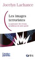 Les images terroristes, LA PUISSANCE DES ECRANS, LA FAIBLESSE DE NOTRE PAROLE