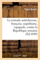La croisade autrichienne, française, napolitaine, espagnole, contre la République romaine