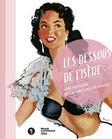 Les dessous de l'Isère. Une histoire de la lingerie féminine, une histoire de la lingerie féminine