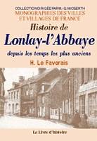 Histoire de Lonlay-l'Abbaye depuis les temps les plus anciens - avec une monographie complète de l'ancienne église abbatiale et de l'église actuelle de Lonlay..., avec une monographie complète de l'ancienne église abbatiale et de l'église actuelle de L...