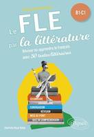 FLE (Français langue étrangère). Le FLE par la littérature. B1-C1, Réviser ou apprendre le français avec 30 textes littéraires