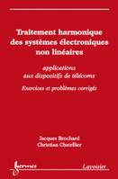 Traitement harmonique des systèmes électroniques non linéaires : applications aux dispositifs de télécoms - Exercices et problèmes corrigés, applications aux dispositifs de télécoms