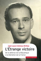 L'Étrange victoire. De la défense de la République à la libération de la France