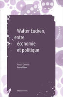 Walter Eucken, repenser l'articulation entre économie et politique