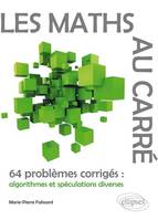 Les Maths au carré - 64 problèmes corrigés : algorithmes et spéculations diverses, 64 problèmes corrigés