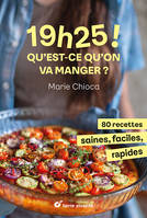 19h25 ! Qu’est-ce qu’on va manger ?, 80 recettes saines, faciles et rapides