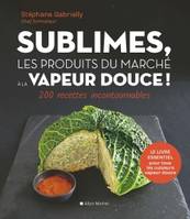 Sublimes, les produits du marché à la vapeur douce !, 200 recettes incontournables