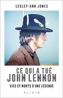 Ce qui a tué John Lennon : Vies et morts d'une légende