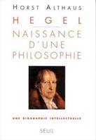 Hegel. Naissance d'une philosophie. Une biographie intellectuelle, naissance d'une philosophie