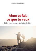 Aime et fais ce que tu veux, Aider nos jeunes à choisir le bien