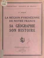 La région pyrénéenne de notre France, Sa géographie, son histoire