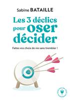 Les 3 déclics pour oser décider, Faites vos choix de vie sans trembler !