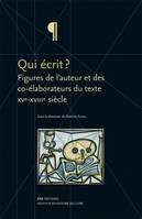 Qui écrit ? Figures de l'auteur et des co-élaborateurs du texte. 15e-18e siècle, figures de l'auteur et des co-élaborateurs du texte, XVe-XVIIIe siècle