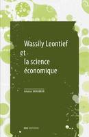 Wassily Leontief et la science économique, Suivi de « Les mathématiques dans la science économique », de Wassily Leontief