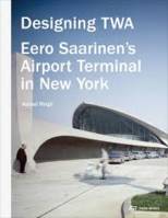 Designing TWA - Eero Saarinen s Airport Terminal in New York /anglais