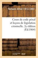 Cours de code pénal et leçons de législation criminelle. 2e édition