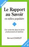 Le rapport au savoir en milieu populaire - une recherche dans les lycées professionnels de banlieue, une recherche dans les lycées professionnels de banlieue