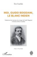 Moi, Guido Boggiani, le blanc indien, Traduction des journaux de voyage de Guido Boggiani et fictions d'Éric Courthès