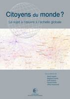 Citoyens du monde ?, Le sujet à l'oeuvre à l'échelle globale