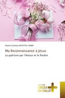 Ma Reconnaissance à Jésus, La guérison par l'Amour et le Pardon