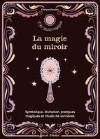 La magie du miroir, Symbolique, divination, pratiques magiques et rituels de sorcière