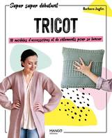 Super super débutant Tricot : 10 modèles d'accessoires et de vêtements pour se lancer