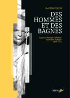 Des hommes et des bagnes / Guyane et Nouvelle-Calédonie, un médecin au bagne, 1906-1913