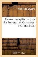 Oeuvres complètes de J. de La Bruyère. Les Caractères : I-XII