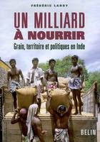 Un milliard à  nourrir -  Grain, territoire et politiques en Inde, grain, territoire et politiques en Inde