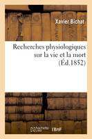 Recherches physiologiques sur la vie et la mort (Éd.1852), (Nouvelle édition précédée d'une notice sur la vie et les travaux de Bichat et suivie de notes)