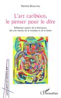 L'art caribéen, le penser pour le dire, Réflexions autour de la littérature, des arts visuels, de la musique et de la danse