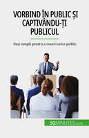 Vorbind în public și captivându-ți publicul, Pași simpli pentru a cuceri orice public