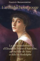 L'archiduchesse rouge, la vie tumultueuse d'Elisabeth-Marie d'Autriche, petite-fille de Sissi et fille de Rodolphe