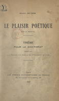 Le plaisir poétique, Étude de psychologie. Thèse pour le Doctorat présentée à la Faculté des lettres de l'Université de Lyon