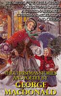 The Christmas Stories and Poetry by George MacDonald, The Gifts of the Child Christ, A Christmas Carol, A Christmas Prayer, Christmas Meditation and others