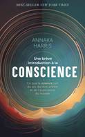 Une brève introduction à la conscience, Ce que la science sait sur le soi, le libre arbitre et l'expérience du monde