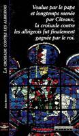 La croisade contre les Albigeois, voulue par le pape et longtemps menée par Cîteaux, la croisade contre les Albigeois fut finalement gagnée par le roi