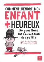 Comment rendre mon enfant + heureux, 50 questions sur l'éducation des petits