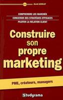 Construire son propre marketing, comprendre les marchés, concevoir des stratégies efficaces, piloter la relation client