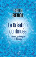 LA CREATION CONTINUEE - SCIENCE, PHILOSOPHIE ET THEOLOGIE