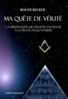 Ma quête de vérité - La spiritualité, de l'Égypte ancienne à la franc-maçonnerie, la spiritualité, de l'Égypte ancienne à la franc-maçonnerie