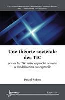 Une théorie sociétale des TIC : penser les TIC entre approche critique et modélisation conceptuelle, penser les TIC entre approche critique et modélisation conceptuelle