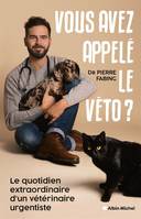 Vous avez appelé le véto ?, Le quotidien extraordinaire d'un vétérinaire urgentiste