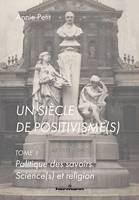 Un siècle de positivisme(s), 1, Tome 1. Politique des savoirs. Science(s) et religion