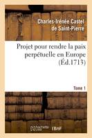 Projet pour rendre la paix perpétuelle en Europe. Tome 1 (Éd.1713)