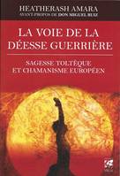 La voie de la déesse guerrière - Sagesse toltèque et chamanisme européen